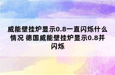 威能壁挂炉显示0.8一直闪烁什么情况 德国威能壁挂炉显示0.8并闪烁